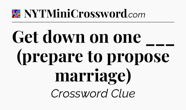 Get down on one ___ (prepare to propose marriage) Crossword Clue