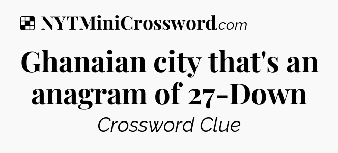 Solution: Ghanaian city that's an anagram of 27-Down - NYT Crossword