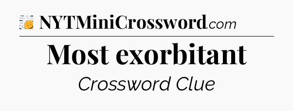 Most exorbitant - 7 Little Words