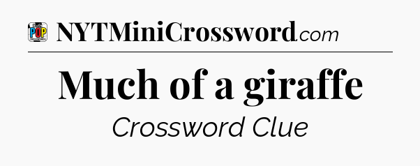 Much of a giraffe Crossword Clue