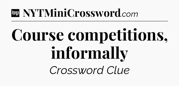 Course competitions, informally Crossword Clue
