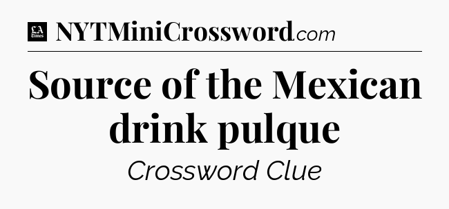 Source of the Mexican drink pulque - LA Times Crossword