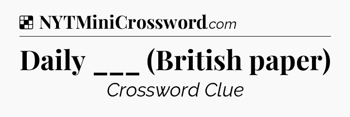 Solution: Daily ___ (British paper) - NYT Crossword