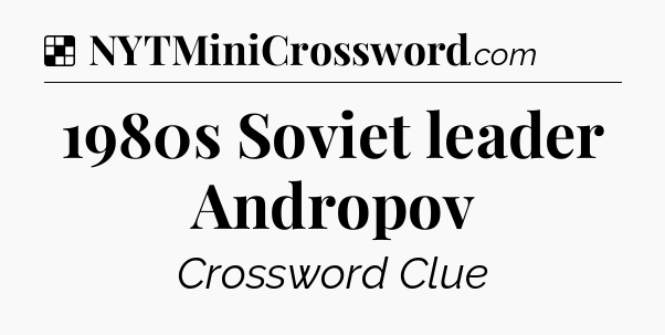 Solution: 1980s Soviet leader Andropov - NYT Crossword