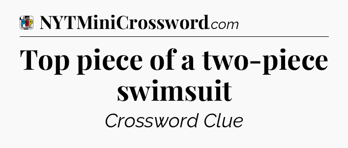 Top piece of a two-piece swimsuit Crossword Clue