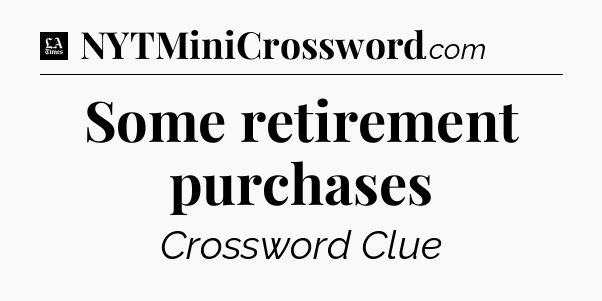 Some retirement purchases - LA Times Crossword