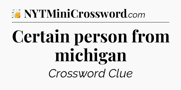 Certain person from michigan - 7 Little Words
