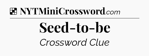 Solution: Seed-to-be - NYT Crossword