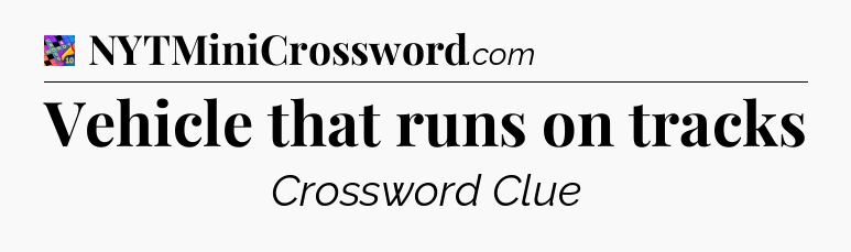 Vehicle that runs on tracks Crossword Clue