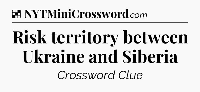 Solution: Risk territory between Ukraine and Siberia - NYT Crossword