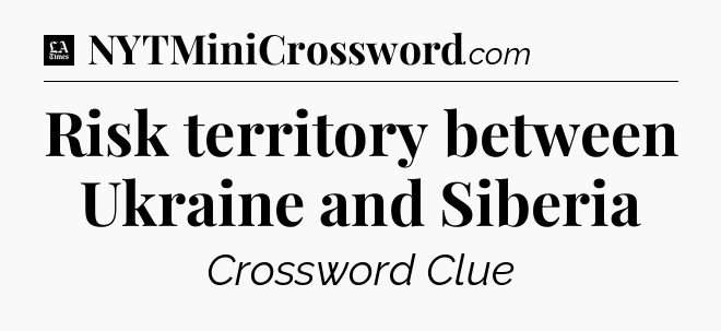 Risk territory between Ukraine and Siberia - LA Times Crossword