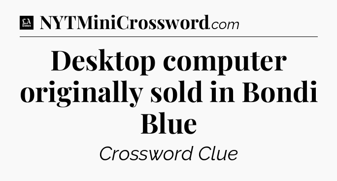 Desktop computer originally sold in Bondi Blue - LA Times Crossword