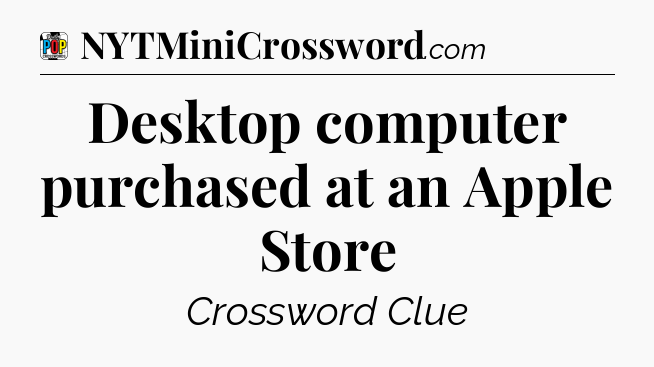 Desktop computer purchased at an Apple Store Crossword Clue