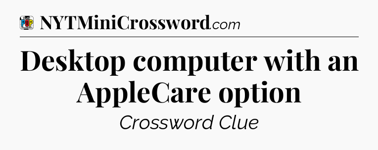 Desktop computer with an AppleCare option Crossword Clue
