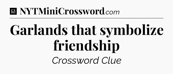 Garlands that symbolize friendship - LA Times Crossword