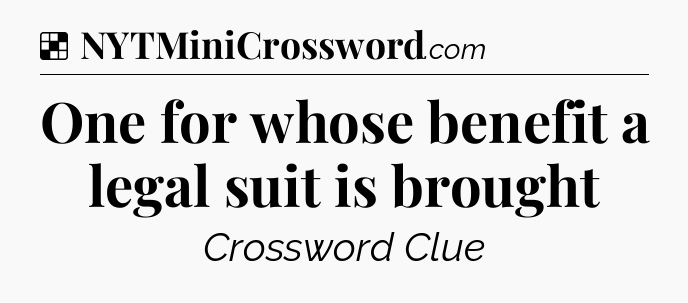 Solution: One for whose benefit a legal suit is brought - NYT Crossword