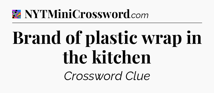 Brand of plastic wrap in the kitchen Crossword Clue