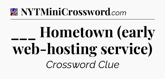 ___ Hometown (early web-hosting service) Crossword Clue