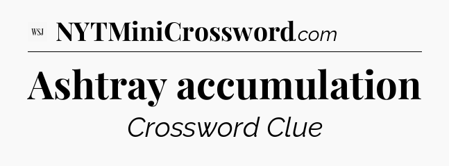 Ashtray accumulation - WSJ Crossword