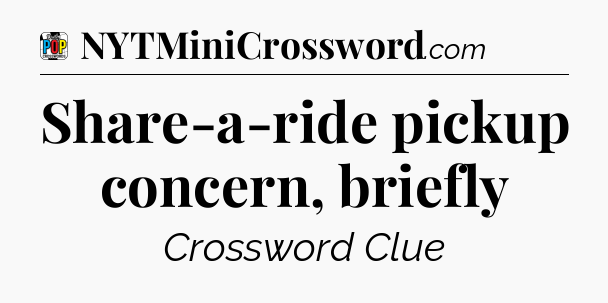 Share-a-ride pickup concern, briefly Crossword Clue