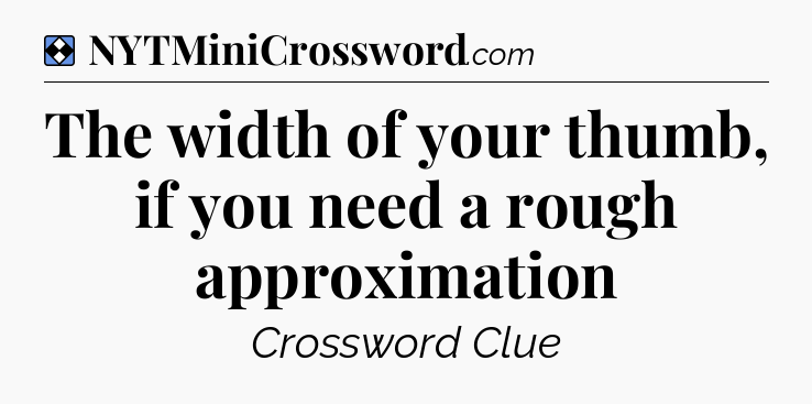 Solution: The width of your thumb, if you need a rough approximation - NYT Mini Crossword