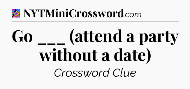 Go ___ (attend a party without a date) Crossword Clue