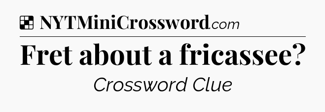 Solution: Fret about a fricassee - NYT Crossword