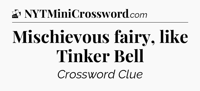 Mischievous fairy, like Tinker Bell - Daily Themed Classic Crossword