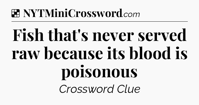 Solution: Fish that's never served raw because its blood is poisonous - NYT Crossword
