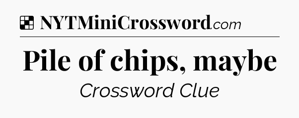 Solution: Pile of chips, maybe - NYT Crossword