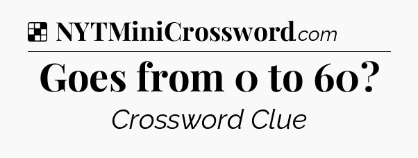 Solution: Goes from 0 to 60 - NYT Crossword