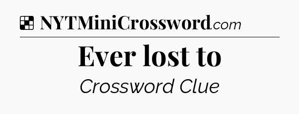 Solution: Ever lost to - NYT Crossword