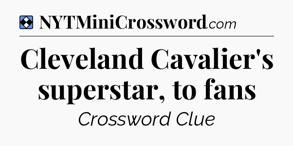Solution: Cleveland Cavalier's superstar, to fans - NYT Mini Crossword