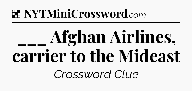 Solution: ___ Afghan Airlines, carrier to the Mideast - NYT Crossword