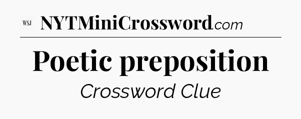 Poetic preposition - WSJ Crossword