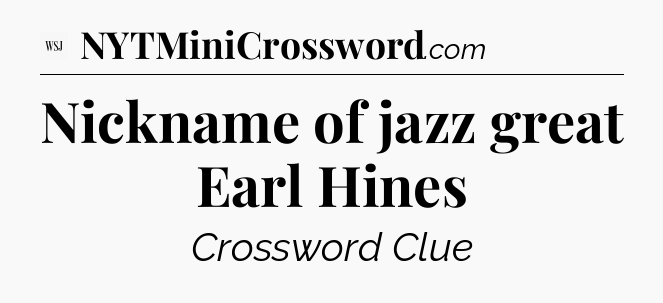 Nickname of jazz great Earl Hines - WSJ Crossword