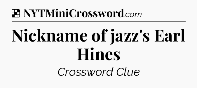 Solution: Nickname of jazz's Earl Hines - NYT Crossword