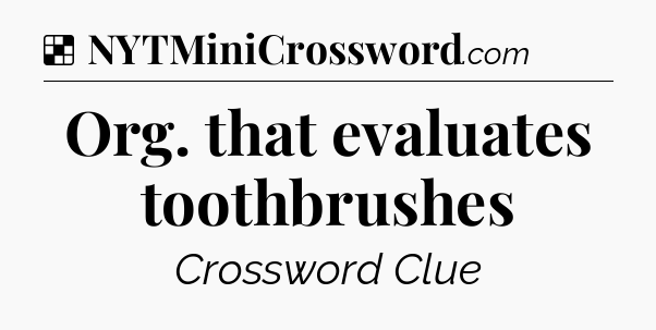 Solution: Org. that evaluates toothbrushes - NYT Crossword