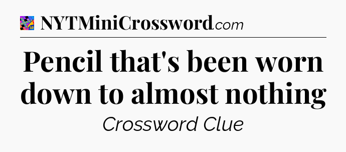 Pencil that's been worn down to almost nothing Crossword Clue
