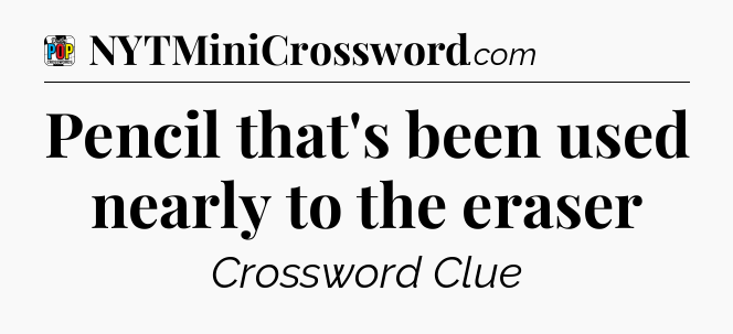Pencil that's been used nearly to the eraser Crossword Clue