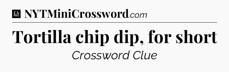 Tortilla chip dip, for short - LA Times Crossword