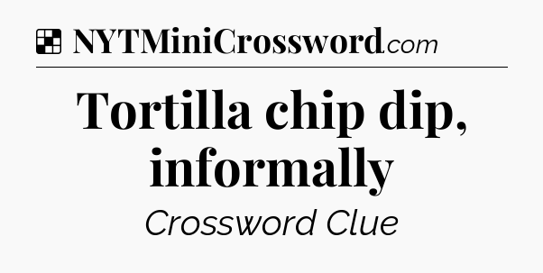 Solution: Tortilla chip dip, informally - NYT Crossword