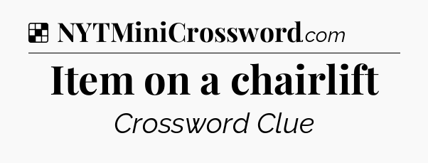 Solution: Item on a chairlift - NYT Crossword