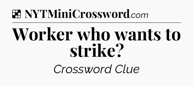 Solution: Worker who wants to strike - NYT Crossword