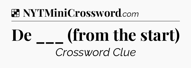 Solution: De ___ (from the start) - NYT Crossword