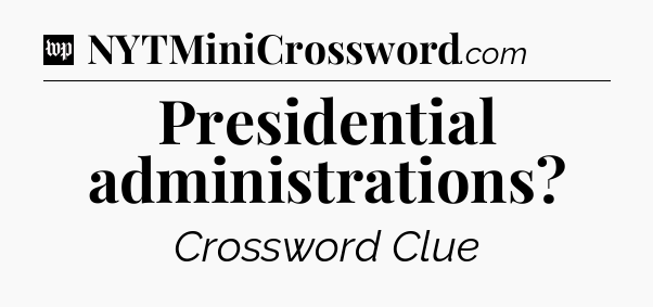 Presidential administrations Crossword Clue