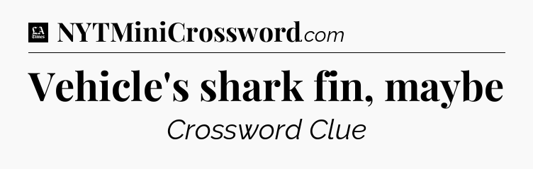Vehicle's shark fin, maybe - LA Times Crossword