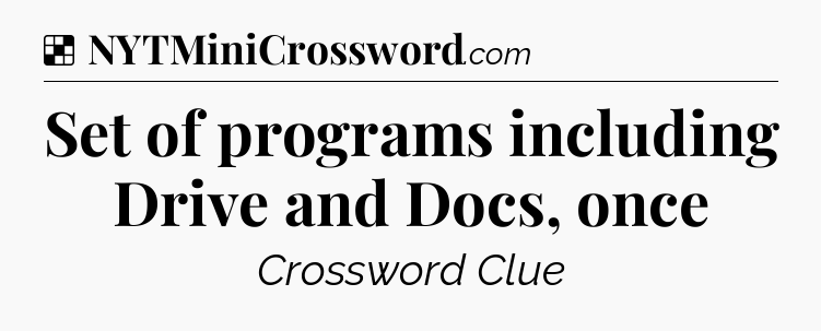 Solution: Set of programs including Drive and Docs, once - NYT Crossword