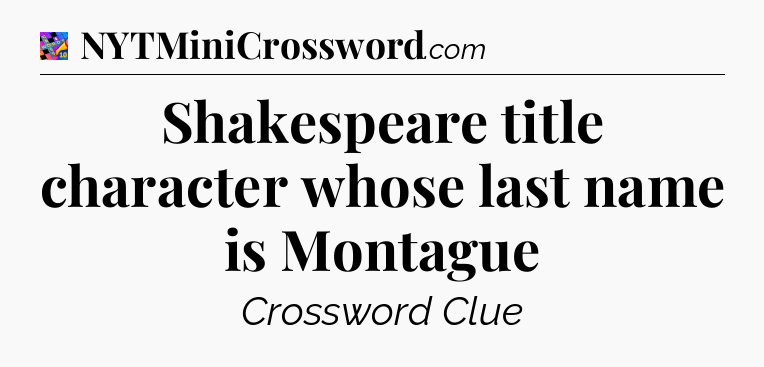 Shakespeare title character whose last name is Montague Crossword Clue
