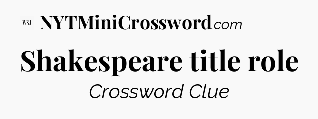 Shakespeare title role - WSJ Crossword
